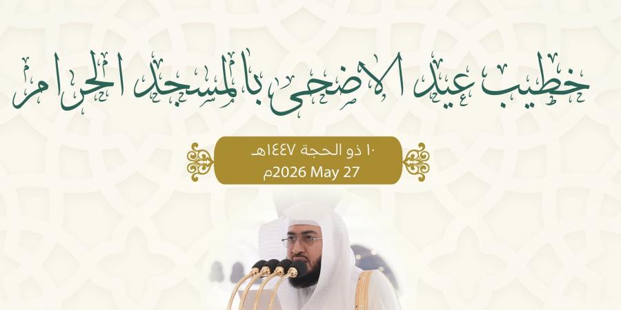 إعلان خطباء صلاة عيد الأضحى 1447هـ في المسجد الحرام والمسجد النبوي