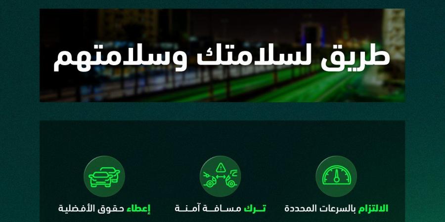 المرور يدعو إلى القيادة الآمنة ويؤكد: الالتزام بأنظمة السير يحمي الأرواح
